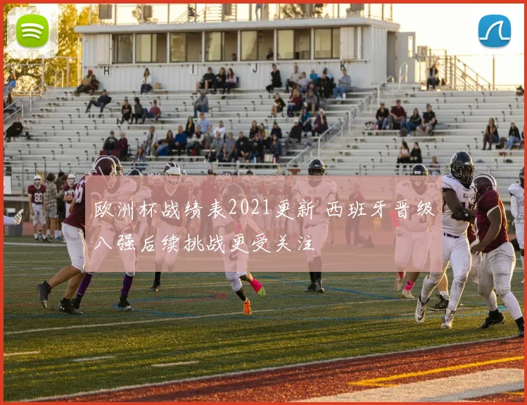 欧洲杯战绩表2021更新 西班牙晋级八强后续挑战更受关注