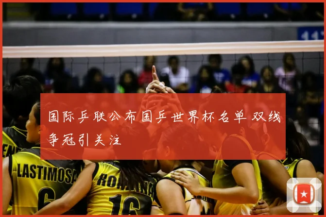 国际乒联公布国乒世界杯名单 双线争冠引关注