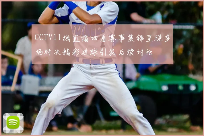 CCTV11线直播回看赛事集锦呈现多场对决精彩进球引发后续讨论