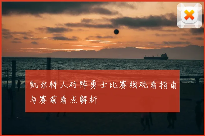 凯尔特人对阵勇士比赛线观看指南与赛前看点解析