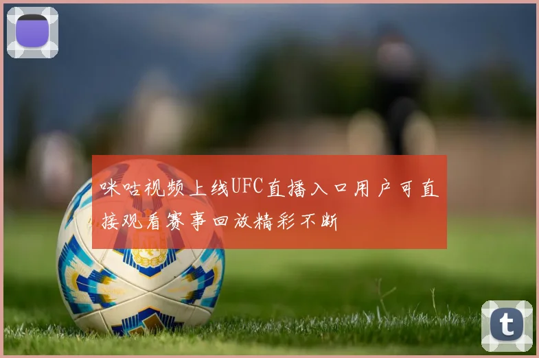 咪咕视频上线UFC直播入口用户可直接观看赛事回放精彩不断