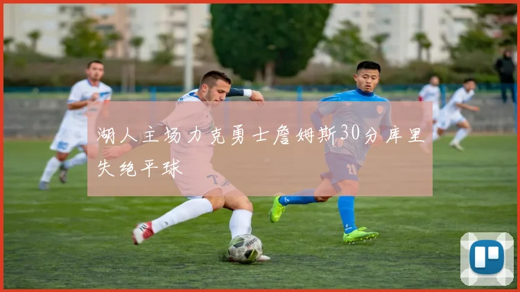 湖人主场力克勇士詹姆斯30分库里失绝平球