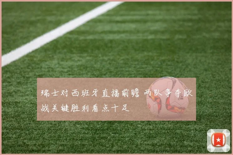 瑞士对西班牙直播前瞻 两队争夺欧战关键胜利看点十足