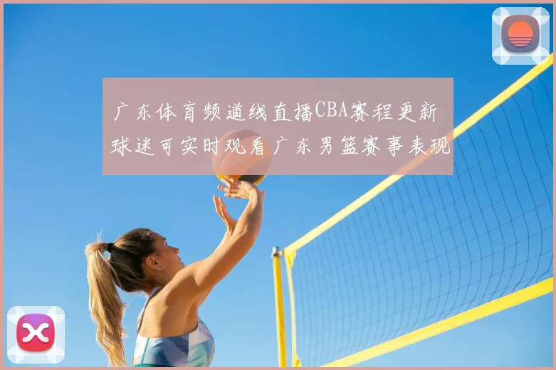 广东体育频道线直播CBA赛程更新 球迷可实时观看广东男篮赛事表现