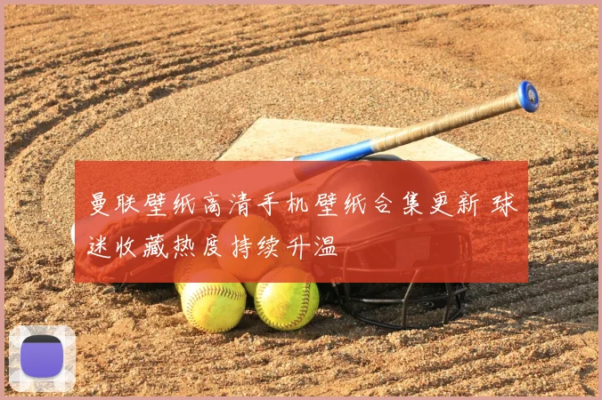 曼联壁纸高清手机壁纸合集更新 球迷收藏热度持续升温