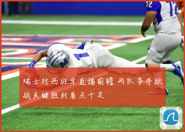 瑞士对西班牙直播前瞻 两队争夺欧战关键胜利看点十足