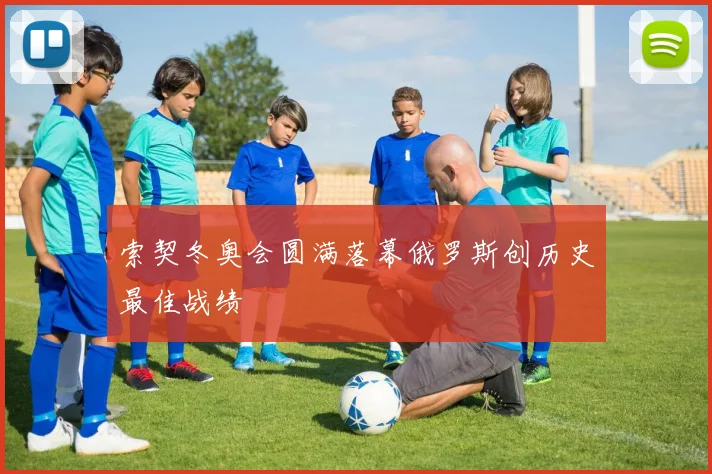 索契冬奥会圆满落幕俄罗斯创历史最佳战绩