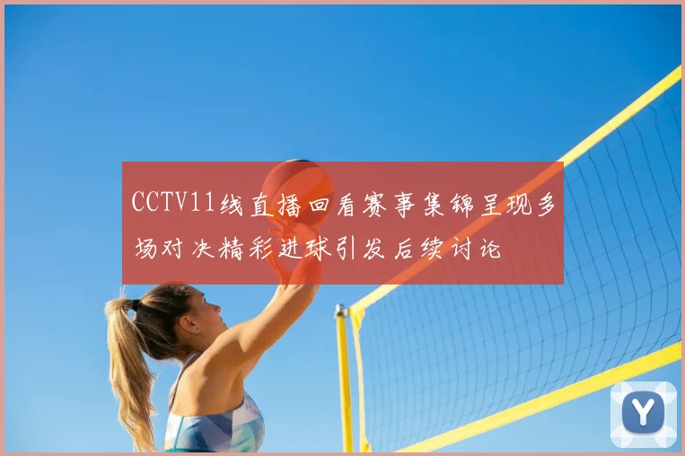 CCTV11线直播回看赛事集锦呈现多场对决精彩进球引发后续讨论