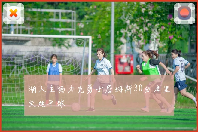 湖人主场力克勇士詹姆斯30分库里失绝平球