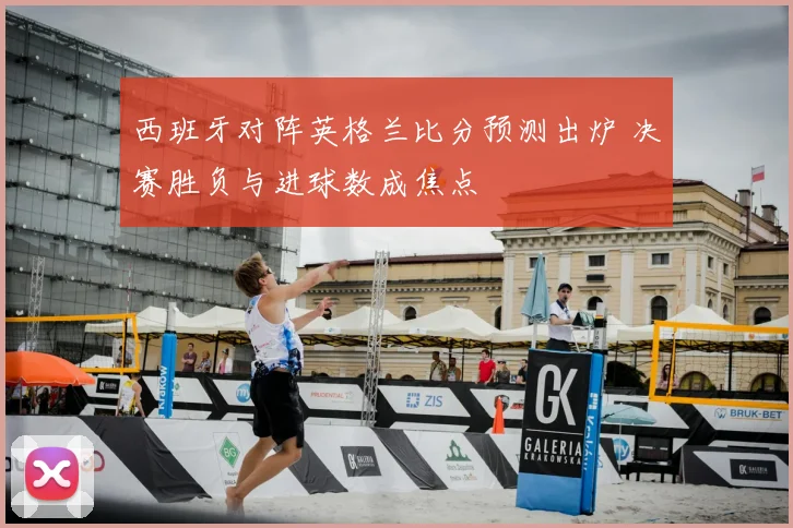 西班牙对阵英格兰比分预测出炉 决赛胜负与进球数成焦点