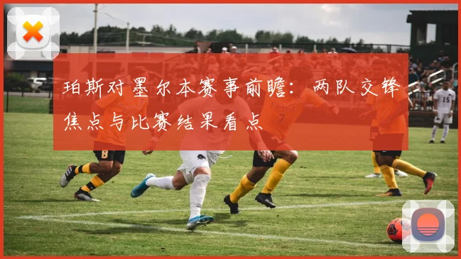 珀斯对墨尔本赛事前瞻:两队交锋焦点与比赛结果看点