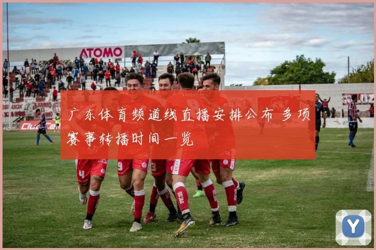 广东体育频道线直播安排公布 多项赛事转播时间一览