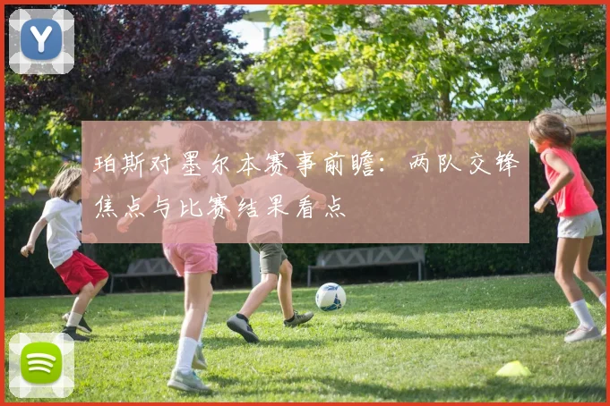 珀斯对墨尔本赛事前瞻:两队交锋焦点与比赛结果看点