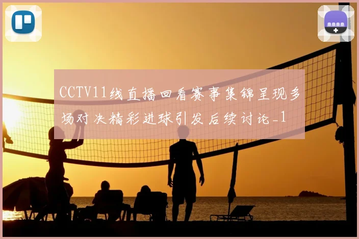 CCTV11线直播回看赛事集锦呈现多场对决精彩进球引发后续讨论_1