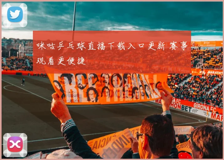 咪咕乒乓球直播下载入口更新 赛事观看更便捷