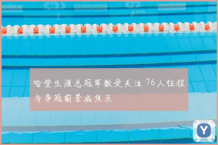 哈登生涯总冠军数受关注 76人征程与争冠前景成焦点