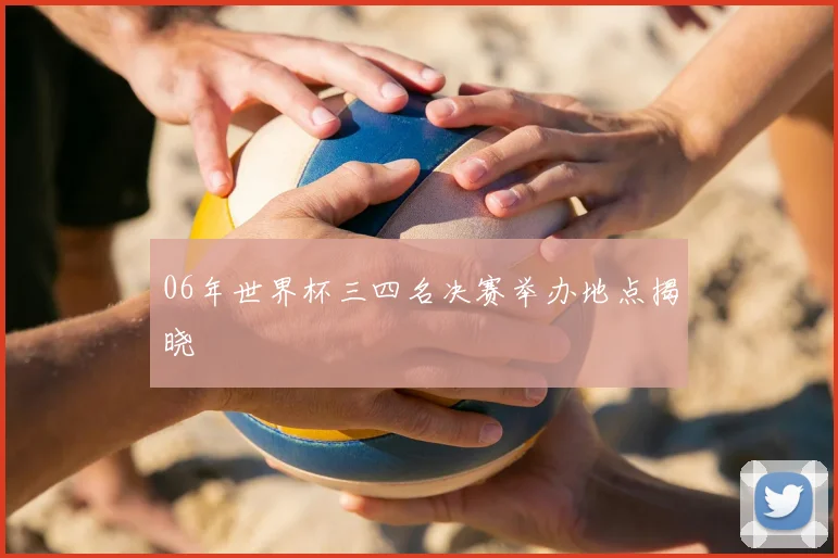 06年世界杯三四名决赛举办地点揭晓