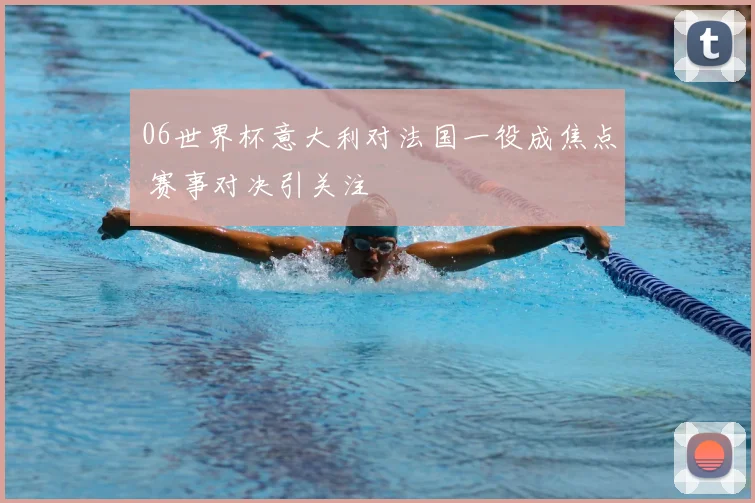 06世界杯意大利对法国一役成焦点 赛事对决引关注
