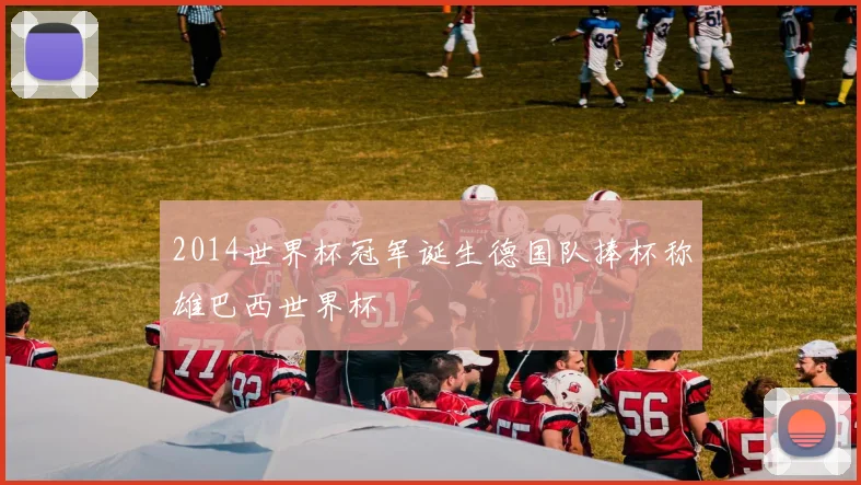 2014世界杯冠军诞生德国队捧杯称雄巴西世界杯