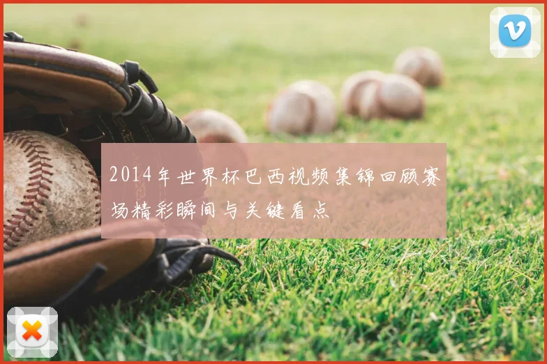 2014年世界杯巴西视频集锦回顾赛场精彩瞬间与关键看点